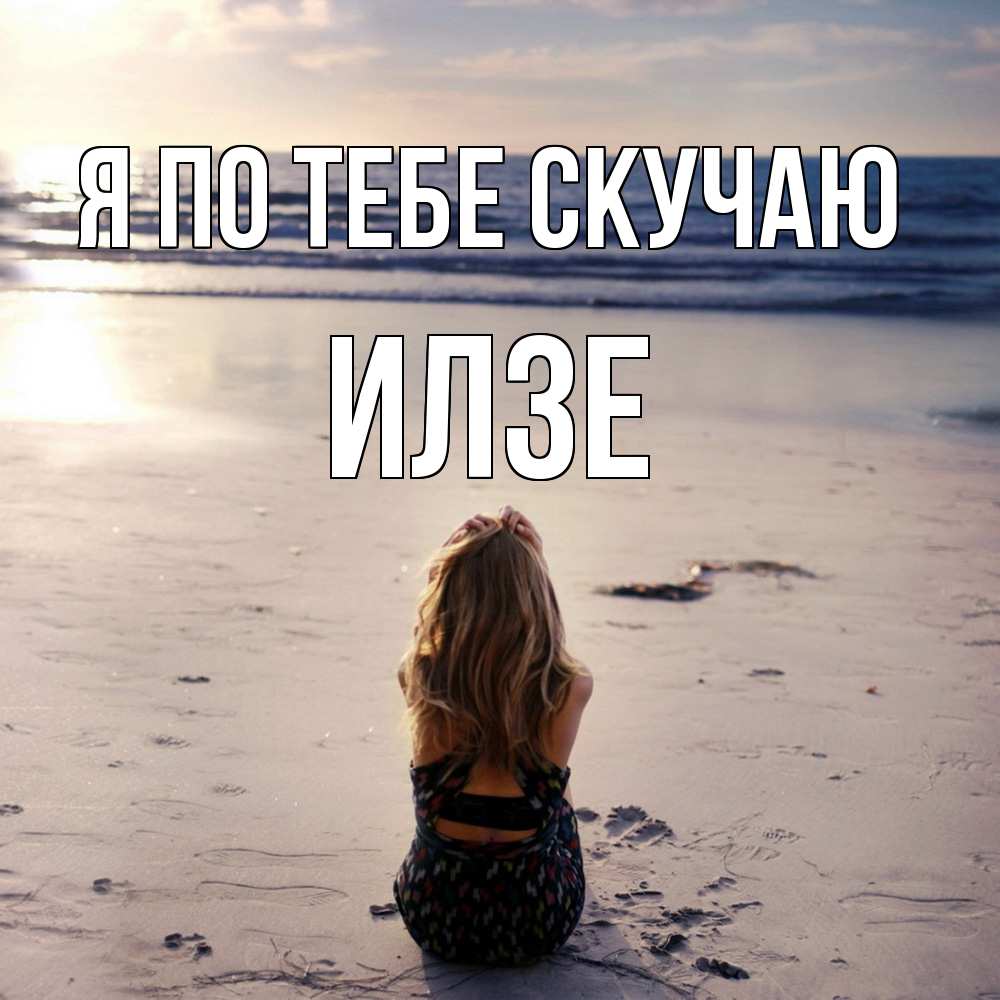 Открытка на каждый день с именем, Илзе Я по тебе скучаю тебя 1 Прикольная открытка с пожеланием онлайн скачать бесплатно 