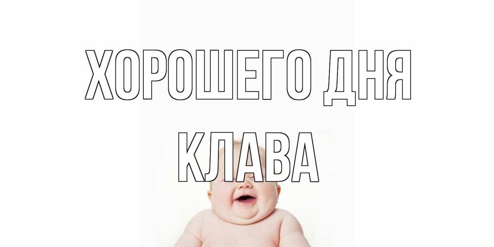 Открытка на каждый день с именем, Клава Хорошего дня открытка для поднятия настроения Прикольная открытка с пожеланием онлайн скачать бесплатно 