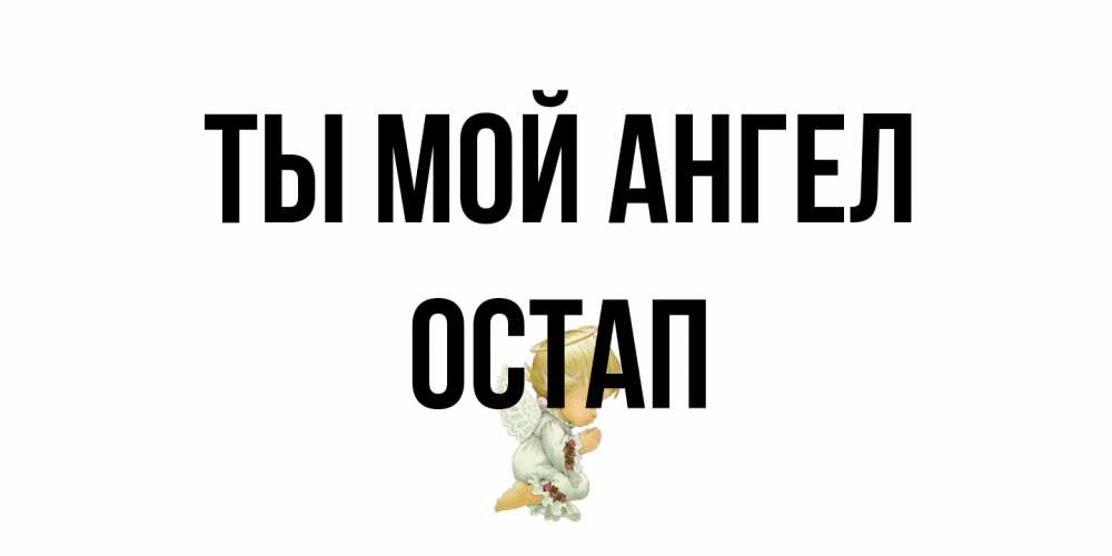 Открытка на каждый день с именем, Остап Ты мой ангел ангел Прикольная открытка с пожеланием онлайн скачать бесплатно 