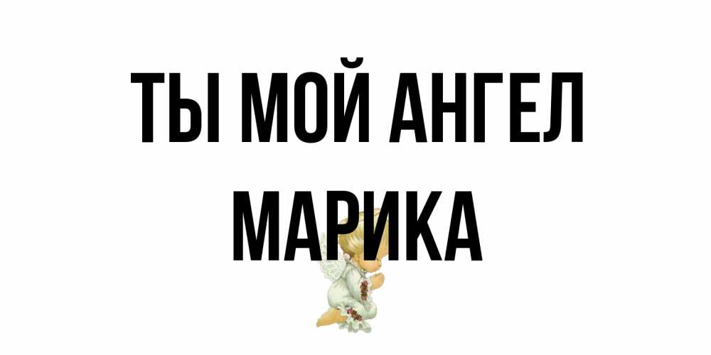 Открытка на каждый день с именем, Марика Ты мой ангел ангел Прикольная открытка с пожеланием онлайн скачать бесплатно 