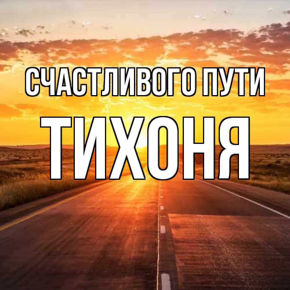 Открытка на каждый день с именем, Тихоня Счастливого пути солнечный свет, закат Прикольная открытка с пожеланием онлайн скачать бесплатно 