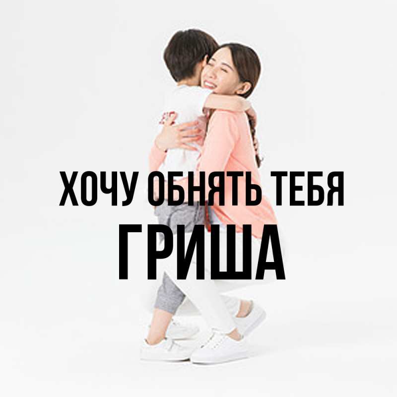 Картинка Хочу обнять тебя, Гриша
