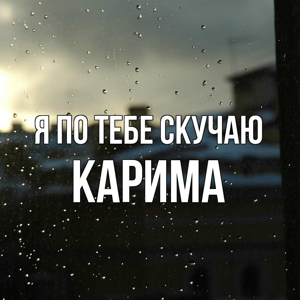 Открытка на каждый день с именем, Карима Я по тебе скучаю капли на стекле Прикольная открытка с пожеланием онлайн скачать бесплатно 