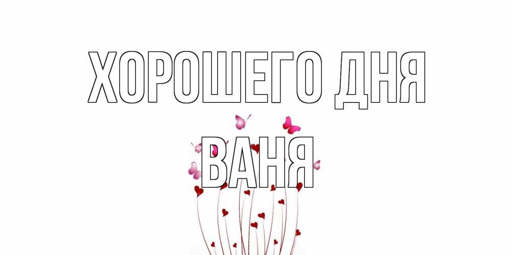 Открытка на каждый день с именем, Ваня Хорошего дня отличного дня Прикольная открытка с пожеланием онлайн скачать бесплатно 