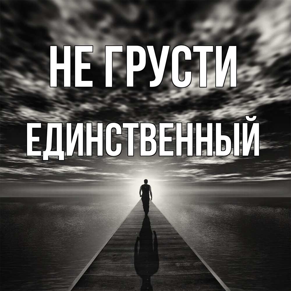 Открытка на каждый день с именем, Единственный Не грусти человек Прикольная открытка с пожеланием онлайн скачать бесплатно 