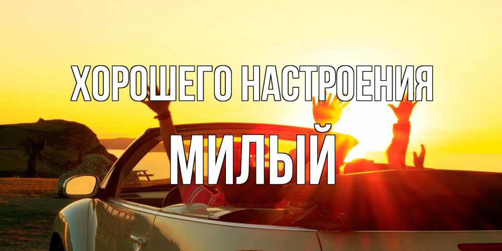 Открытка на каждый день с именем, Милый Хорошего настроения фото счастливые люди в хорошем настроении Прикольная открытка с пожеланием онлайн скачать бесплатно 