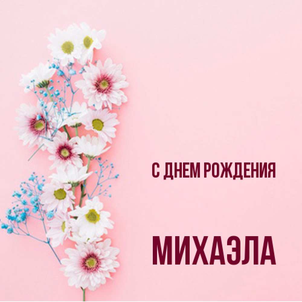 Открытка на каждый день с именем, Михаэла С днем рождения Родная моя с днем рождения тебя картинка с цветами белыми и голубыми Прикольная открытка с пожеланием онлайн скачать бесплатно 