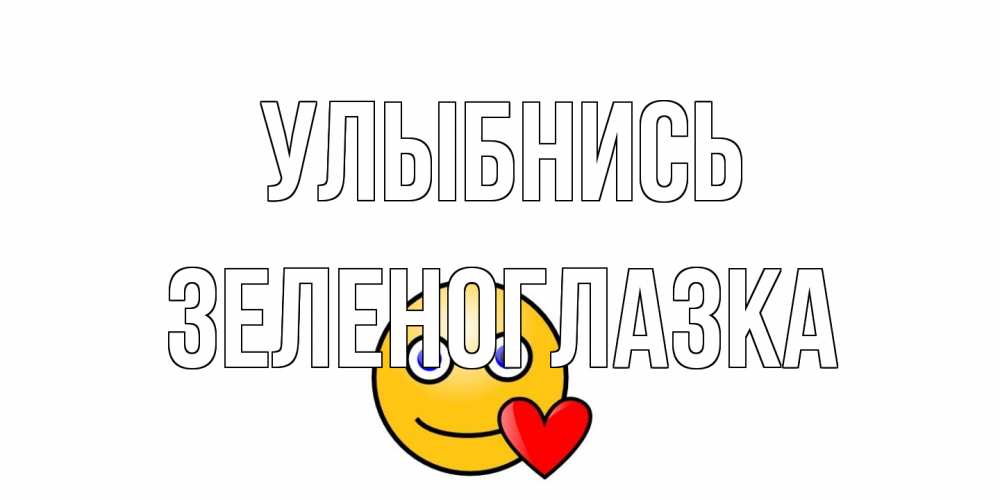 Открытка на каждый день с именем, зеленоглазка Улыбнись смайл,сердце Прикольная открытка с пожеланием онлайн скачать бесплатно 