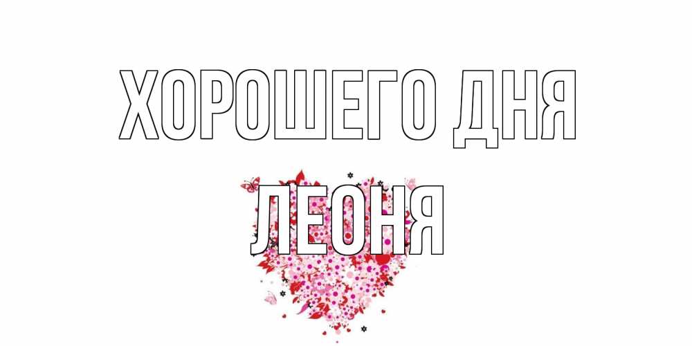 Открытка на каждый день с именем, Леоня Хорошего дня открытка на каждый день для любимой Прикольная открытка с пожеланием онлайн скачать бесплатно 