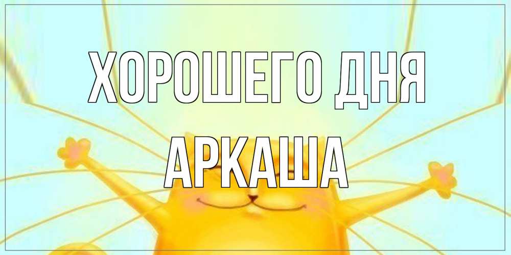 Открытка на каждый день с именем, Аркаша Хорошего дня обнимашки Прикольная открытка с пожеланием онлайн скачать бесплатно 