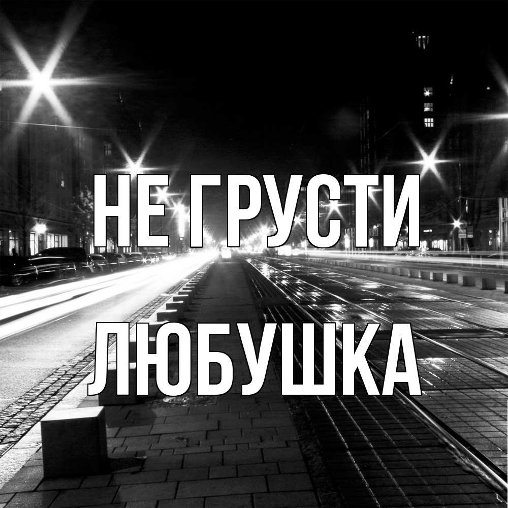 Открытка на каждый день с именем, Любушка Не грусти ночной проспект Прикольная открытка с пожеланием онлайн скачать бесплатно 