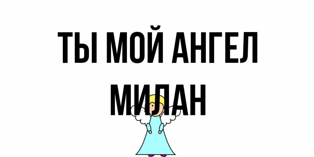 Открытка на каждый день с именем, Милан Ты мой ангел ангел Прикольная открытка с пожеланием онлайн скачать бесплатно 