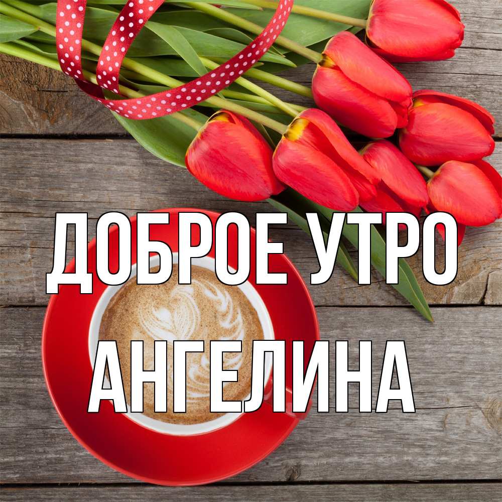 Открытка на каждый день с именем, Ангелина Доброе утро красное блюдце Прикольная открытка с пожеланием онлайн скачать бесплатно 