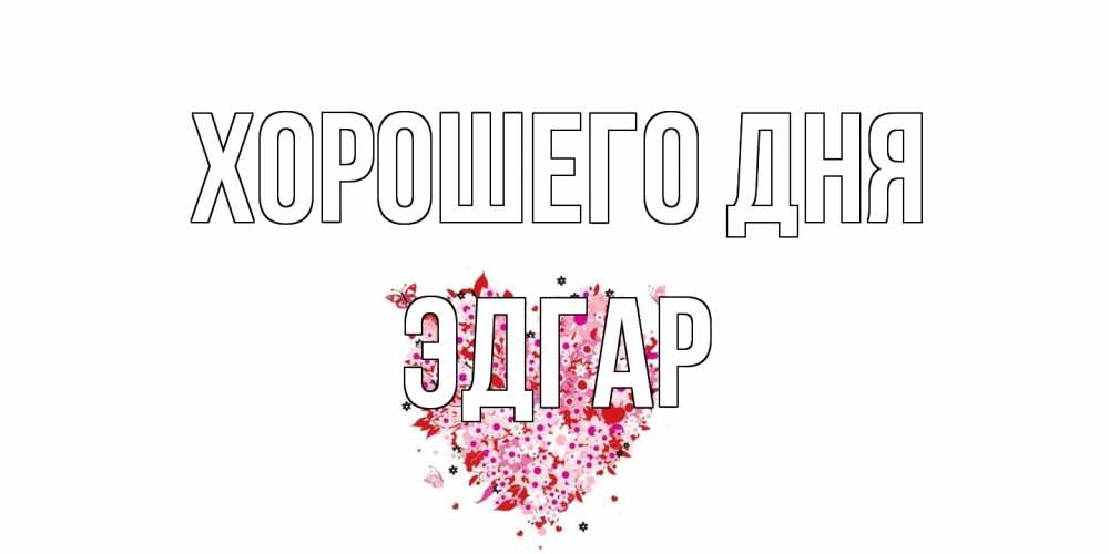 Открытка на каждый день с именем, Эдгар Хорошего дня открытка на каждый день для любимой Прикольная открытка с пожеланием онлайн скачать бесплатно 