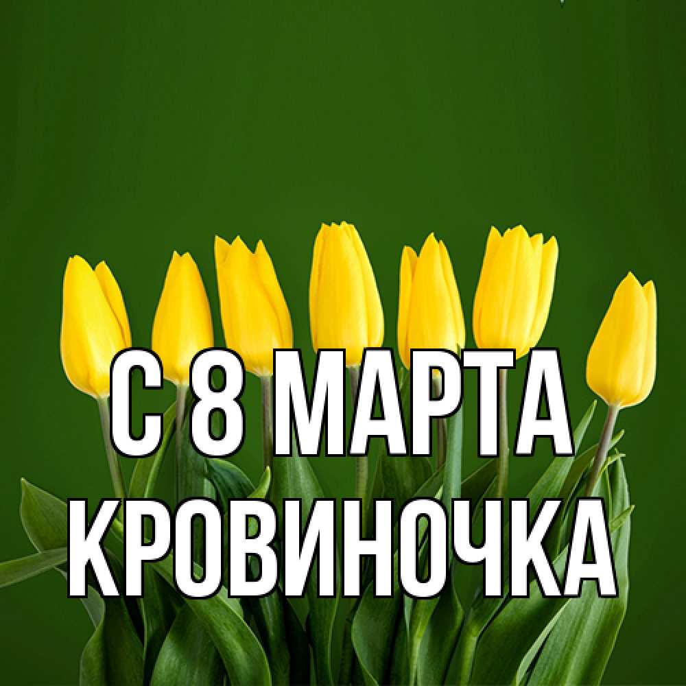 Открытка на каждый день с именем, кровиночка C 8 МАРТА желтого цвета 3 Прикольная открытка с пожеланием онлайн скачать бесплатно 