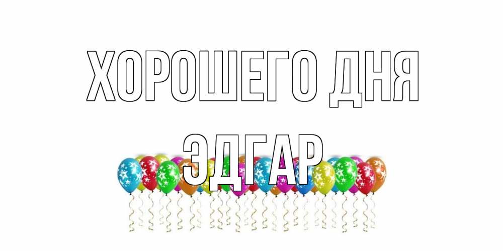 Открытка на каждый день с именем, Эдгар Хорошего дня прекрасного дня Прикольная открытка с пожеланием онлайн скачать бесплатно 