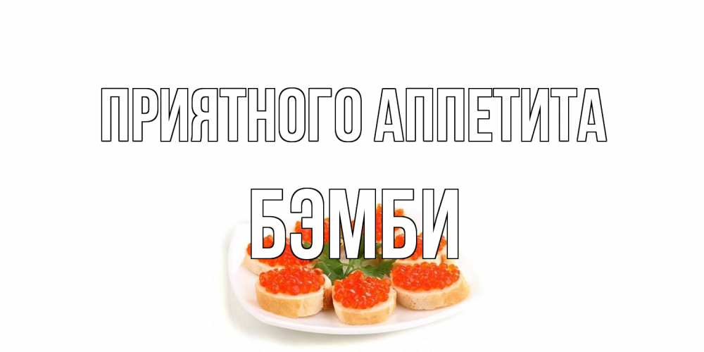 Открытка на каждый день с именем, Бэмби Приятного аппетита бутерброд,красная икра Прикольная открытка с пожеланием онлайн скачать бесплатно 