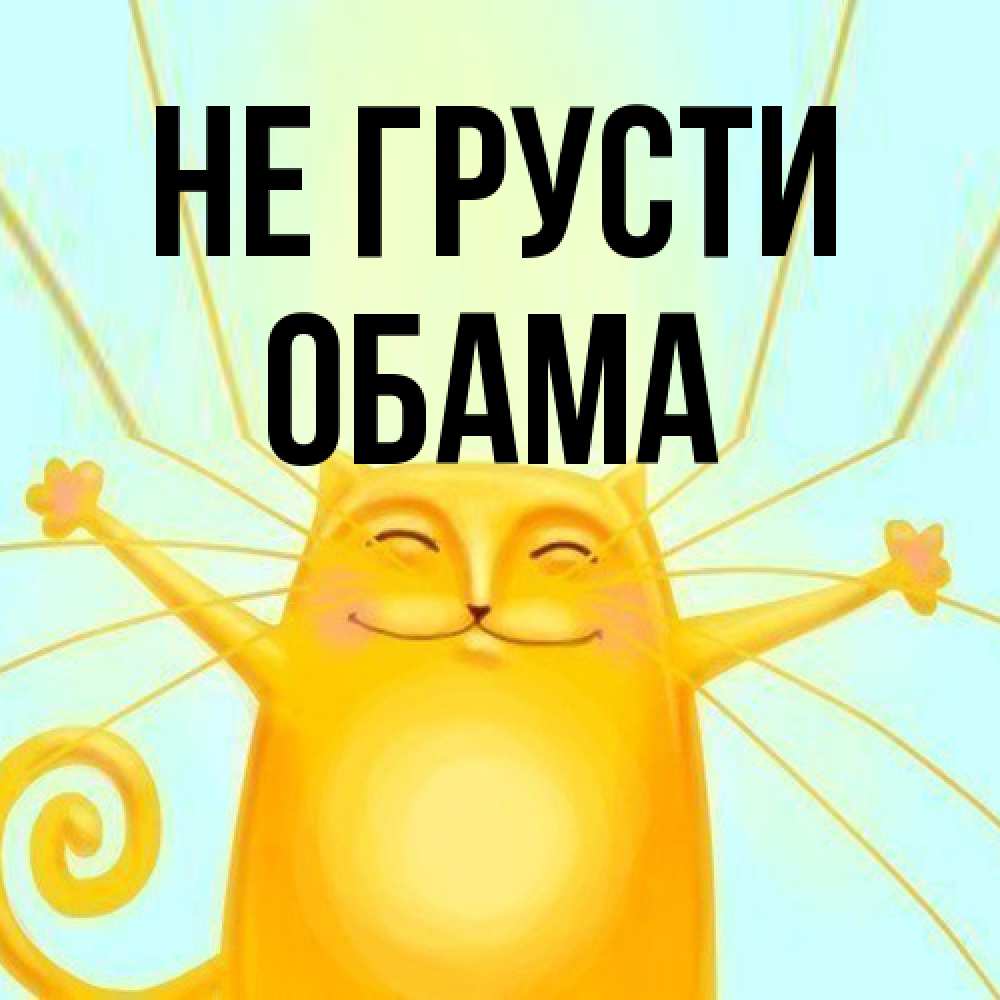 Открытка на каждый день с именем, Обама Не грусти обнимашки усатые Прикольная открытка с пожеланием онлайн скачать бесплатно 