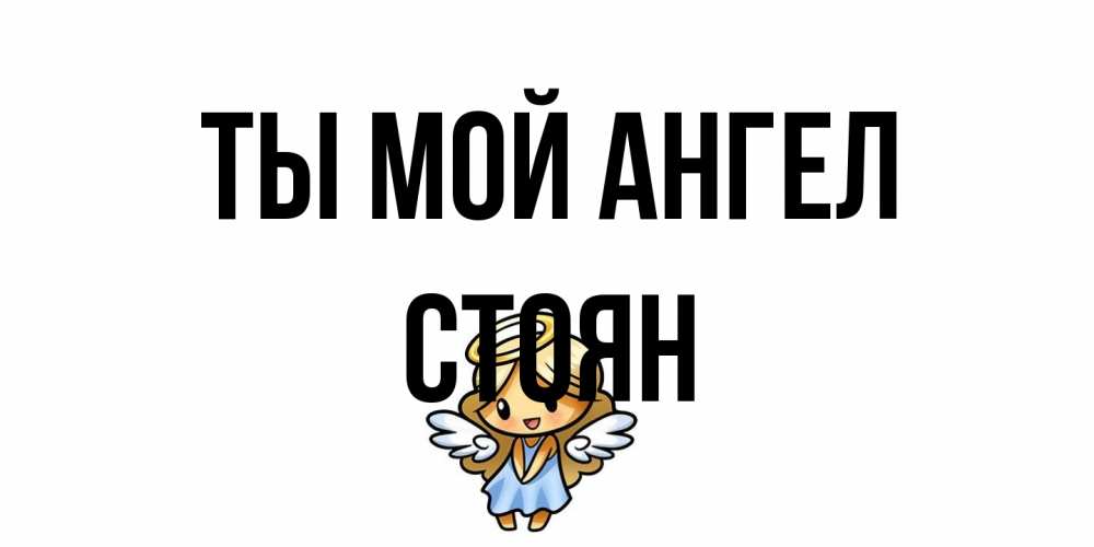 Открытка на каждый день с именем, Стоян Ты мой ангел ангел Прикольная открытка с пожеланием онлайн скачать бесплатно 