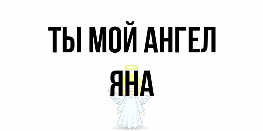 Открытка на каждый день с именем, Яна Ты мой ангел ангел Прикольная открытка с пожеланием онлайн скачать бесплатно 
