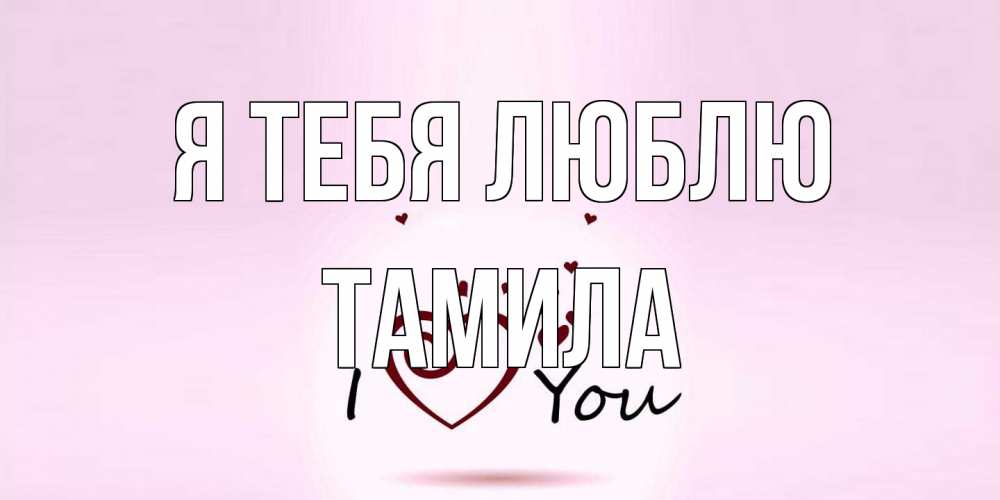 Открытка на каждый день с именем, ТАМИЛА Я тебя люблю сердце Прикольная открытка с пожеланием онлайн скачать бесплатно 