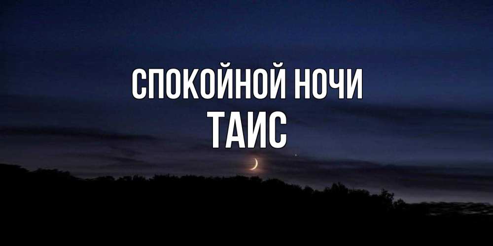 Открытка на каждый день с именем, Таис Спокойной ночи месяц Прикольная открытка с пожеланием онлайн скачать бесплатно 