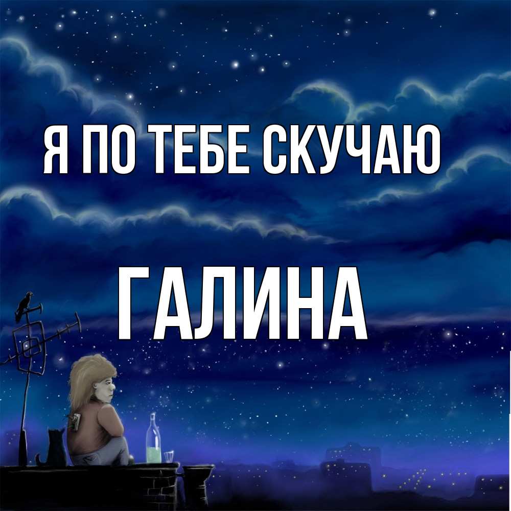 Открытка на каждый день с именем, галина Я по тебе скучаю на крыше 1 Прикольная открытка с пожеланием онлайн скачать бесплатно 