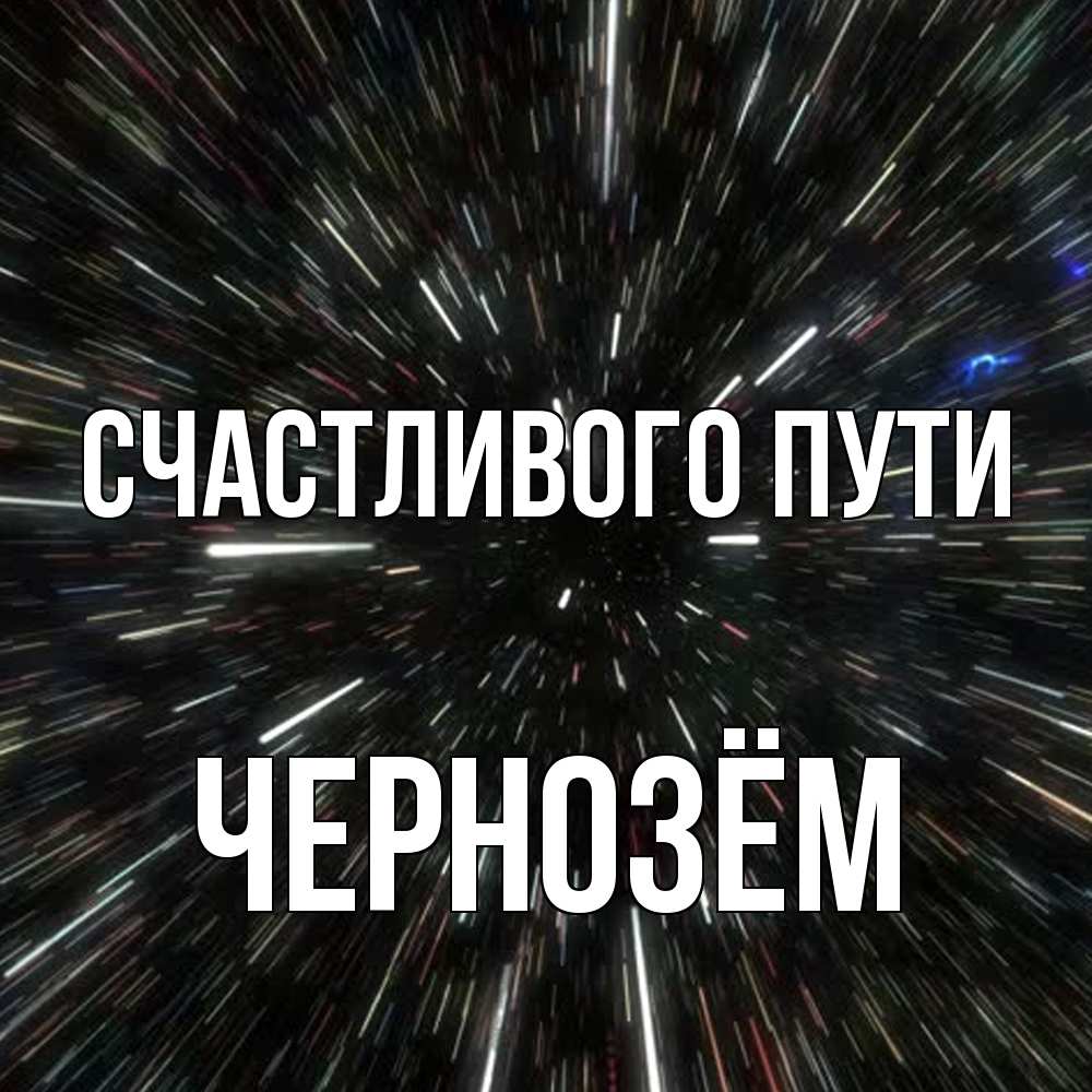 Открытка на каждый день с именем, Чернозём Счастливого пути туннель Прикольная открытка с пожеланием онлайн скачать бесплатно 