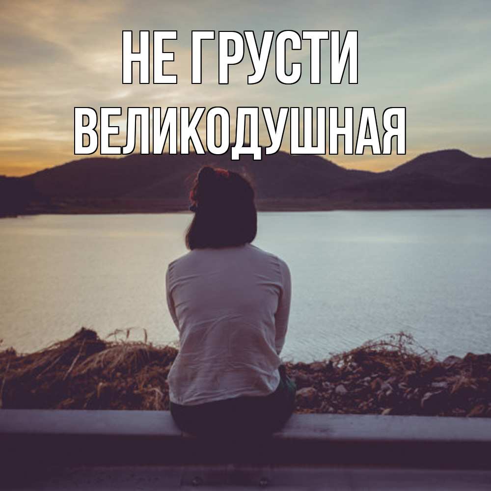 Открытка на каждый день с именем, великодушная Не грусти вода и горы Прикольная открытка с пожеланием онлайн скачать бесплатно 