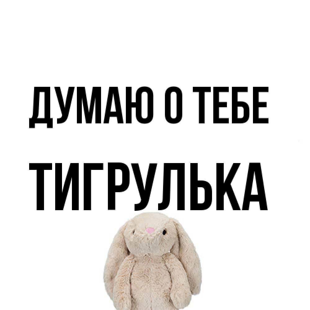 Открытка на каждый день с именем, тигрулька Думаю о тебе открытки с текстами и подписями Прикольная открытка с пожеланием онлайн скачать бесплатно 