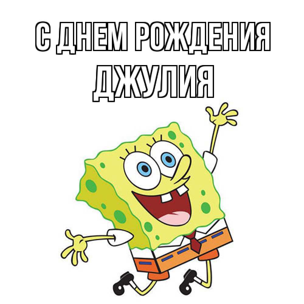 Открытка на каждый день с именем, Джулия С днем рождения губка боб Прикольная открытка с пожеланием онлайн скачать бесплатно 