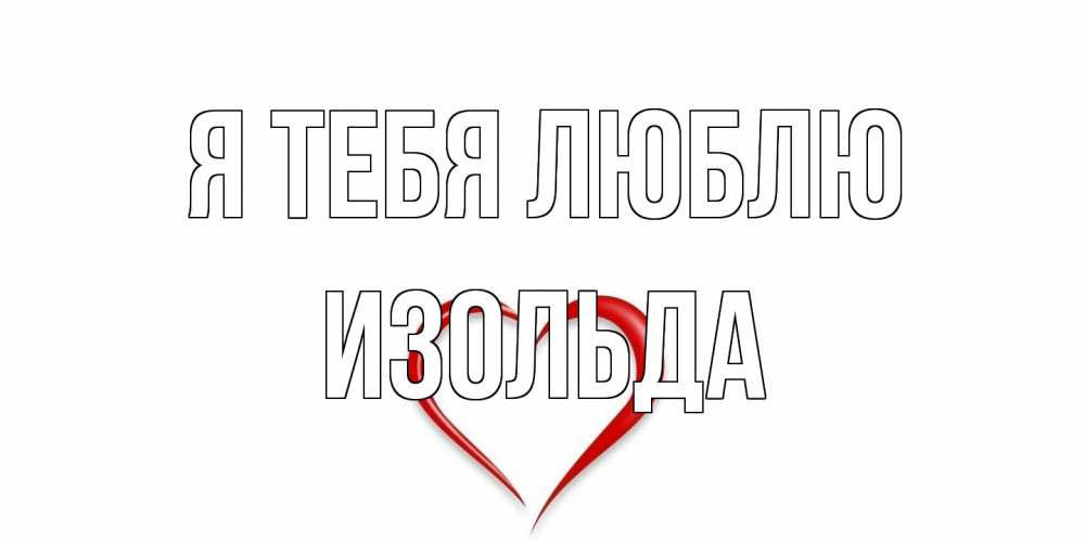 Открытка на каждый день с именем, Изольда Я тебя люблю сердце Прикольная открытка с пожеланием онлайн скачать бесплатно 