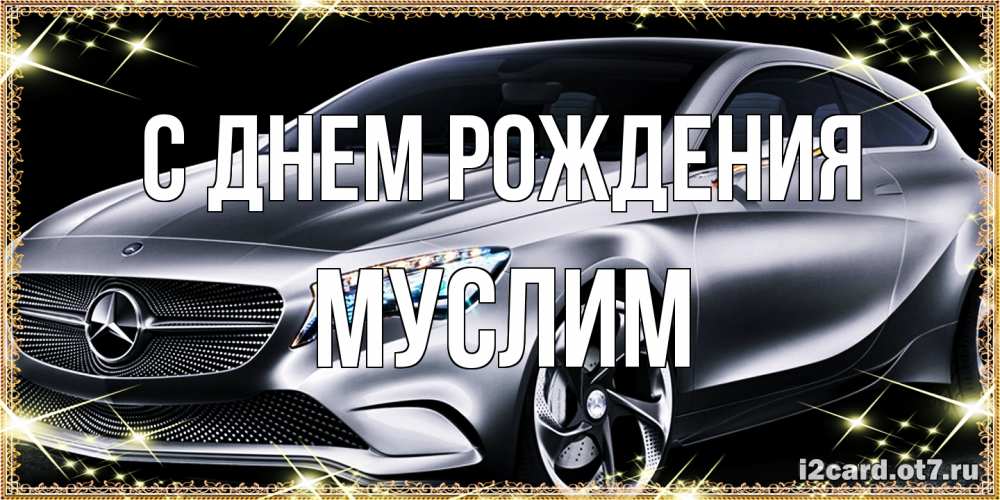 Открытка на каждый день с именем, Муслим С днем рождения машина мерседес супер класс Прикольная открытка с пожеланием онлайн скачать бесплатно 