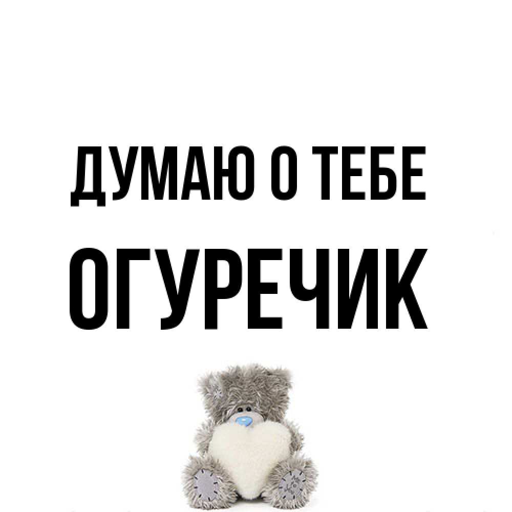 Открытка на каждый день с именем, Огуречик Думаю о тебе тедди с сердечком для любимой Прикольная открытка с пожеланием онлайн скачать бесплатно 