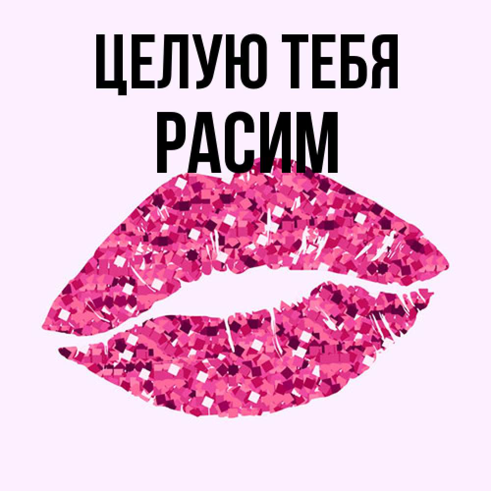 Открытка на каждый день с именем, Расим Целую тебя открытка с женскими губами и поцелуем для парня Прикольная открытка с пожеланием онлайн скачать бесплатно 