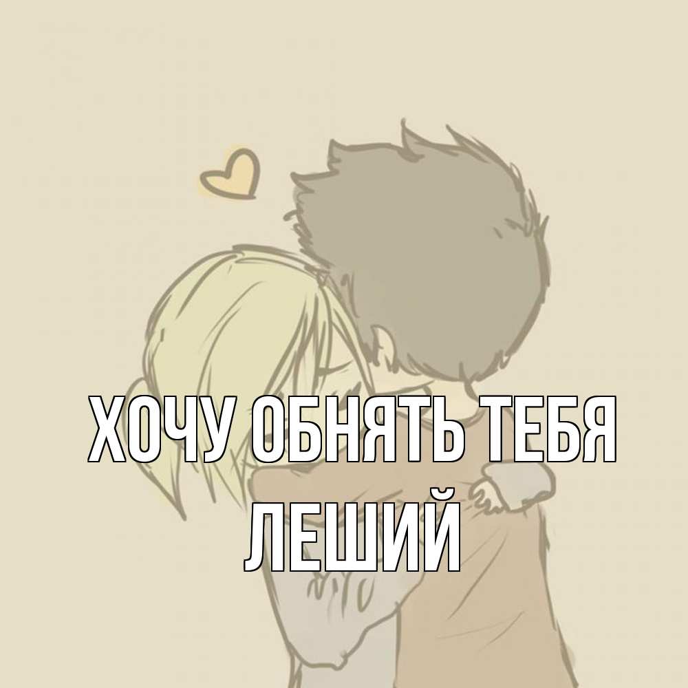 Открытка на каждый день с именем, Леший Хочу обнять тебя с сердечком рисунок Прикольная открытка с пожеланием онлайн скачать бесплатно 