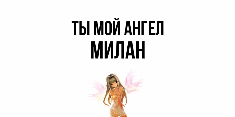 Открытка на каждый день с именем, Милан Ты мой ангел ангел, аниме Прикольная открытка с пожеланием онлайн скачать бесплатно 