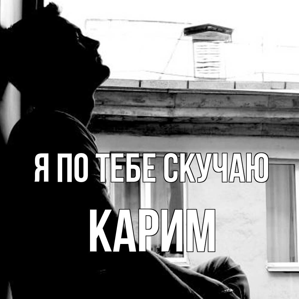 Открытка на каждый день с именем, Карим Я по тебе скучаю скучно ему Прикольная открытка с пожеланием онлайн скачать бесплатно 