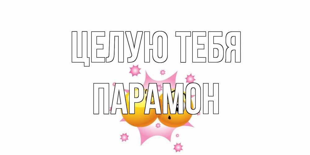 Открытка на каждый день с именем, Парамон Целую тебя поцелуй Прикольная открытка с пожеланием онлайн скачать бесплатно 
