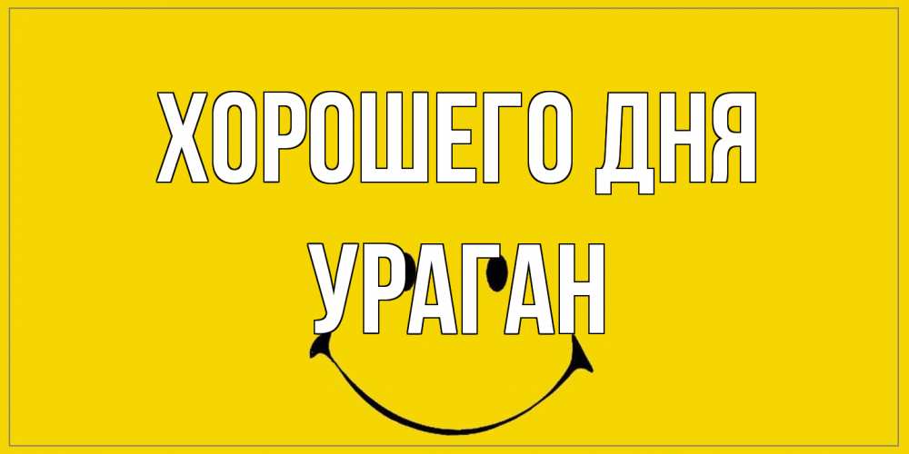 Открытка на каждый день с именем, Ураган Хорошего дня улыбка Прикольная открытка с пожеланием онлайн скачать бесплатно 