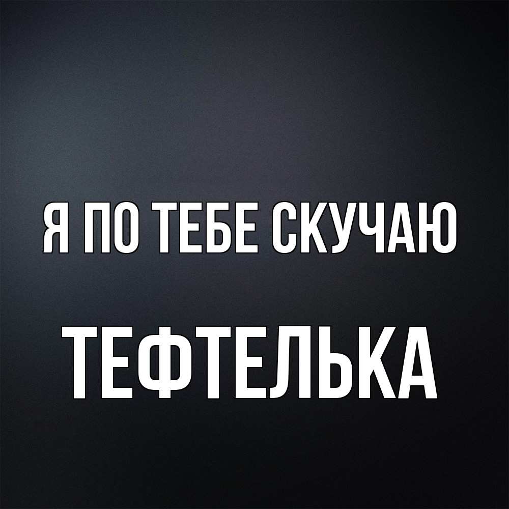 Открытка на каждый день с именем, тефтелька Я по тебе скучаю с подписью Прикольная открытка с пожеланием онлайн скачать бесплатно 