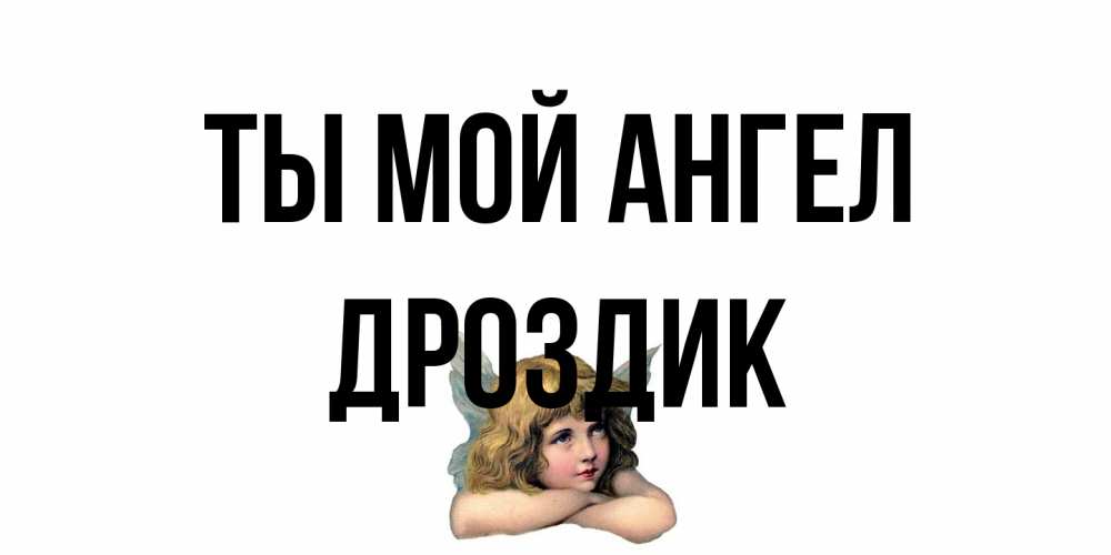 Открытка на каждый день с именем, Дроздик Ты мой ангел ангел Прикольная открытка с пожеланием онлайн скачать бесплатно 