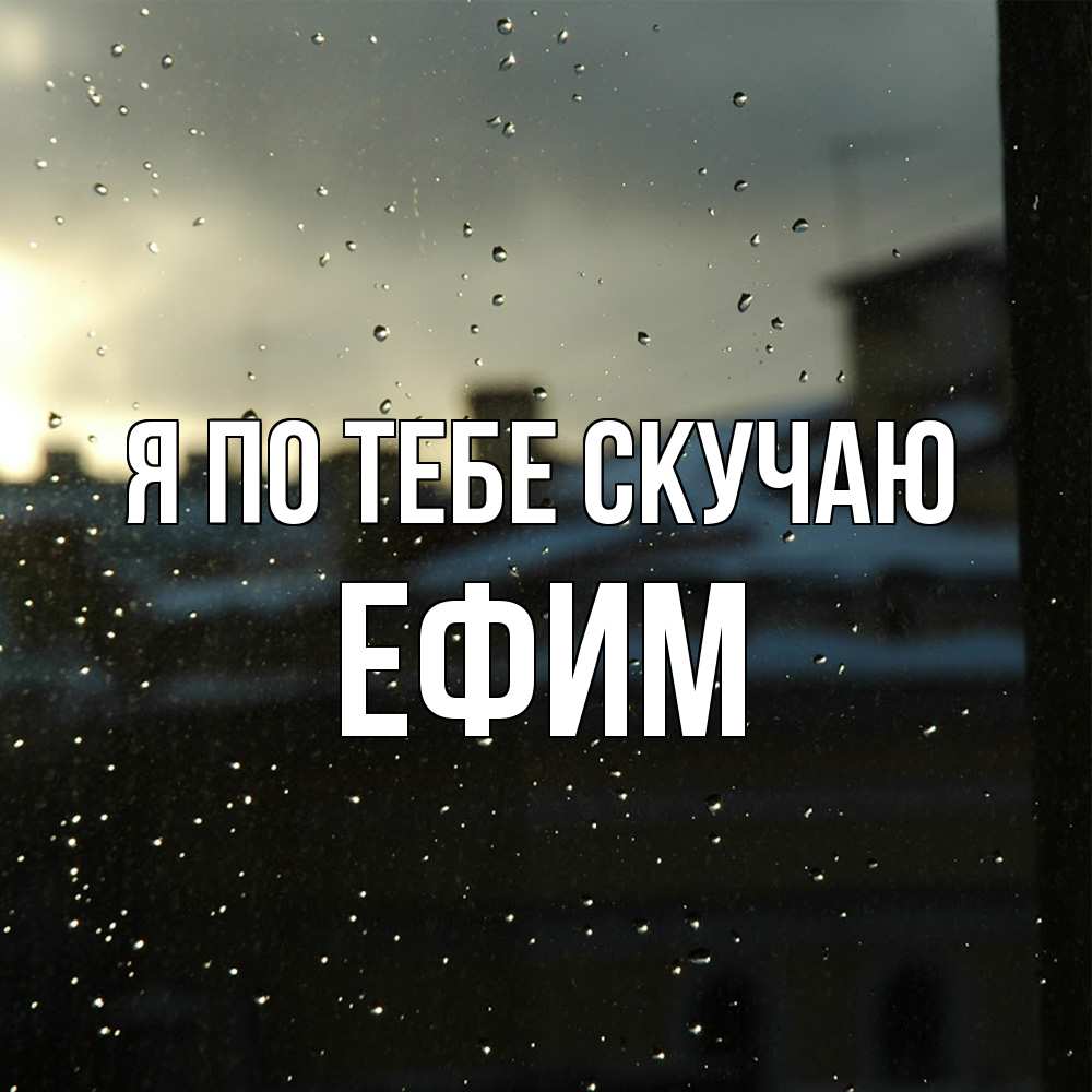 Открытка на каждый день с именем, Ефим Я по тебе скучаю капли на стекле Прикольная открытка с пожеланием онлайн скачать бесплатно 