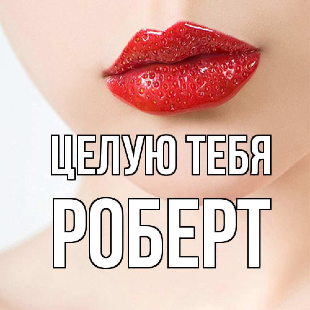 Открытка на каждый день с именем, Роберт Целую тебя клубничные губы красного цвета Прикольная открытка с пожеланием онлайн скачать бесплатно 
