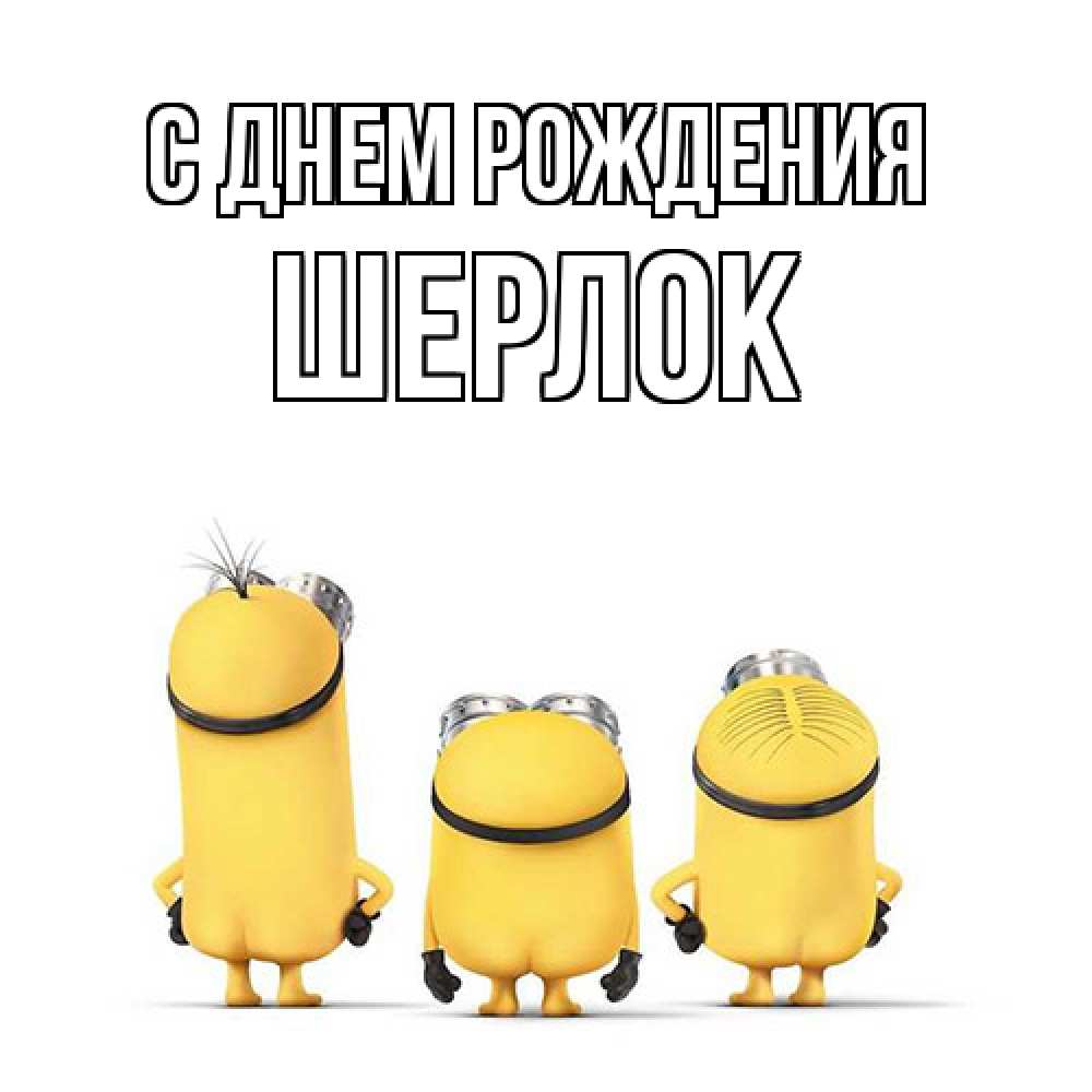 Открытка на каждый день с именем, Шерлок С днем рождения миньоны Прикольная открытка с пожеланием онлайн скачать бесплатно 