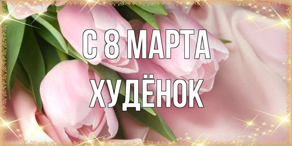 Открытка на каждый день с именем, худёнок C 8 МАРТА поздравления с международным женским днем Прикольная открытка с пожеланием онлайн скачать бесплатно 