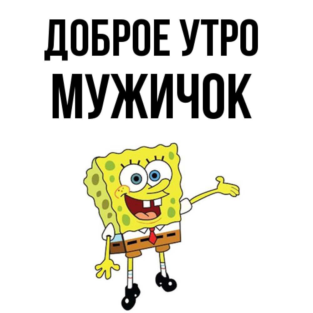 Открытка на каждый день с именем, Мужичок Доброе утро губка боб улыбается Прикольная открытка с пожеланием онлайн скачать бесплатно 