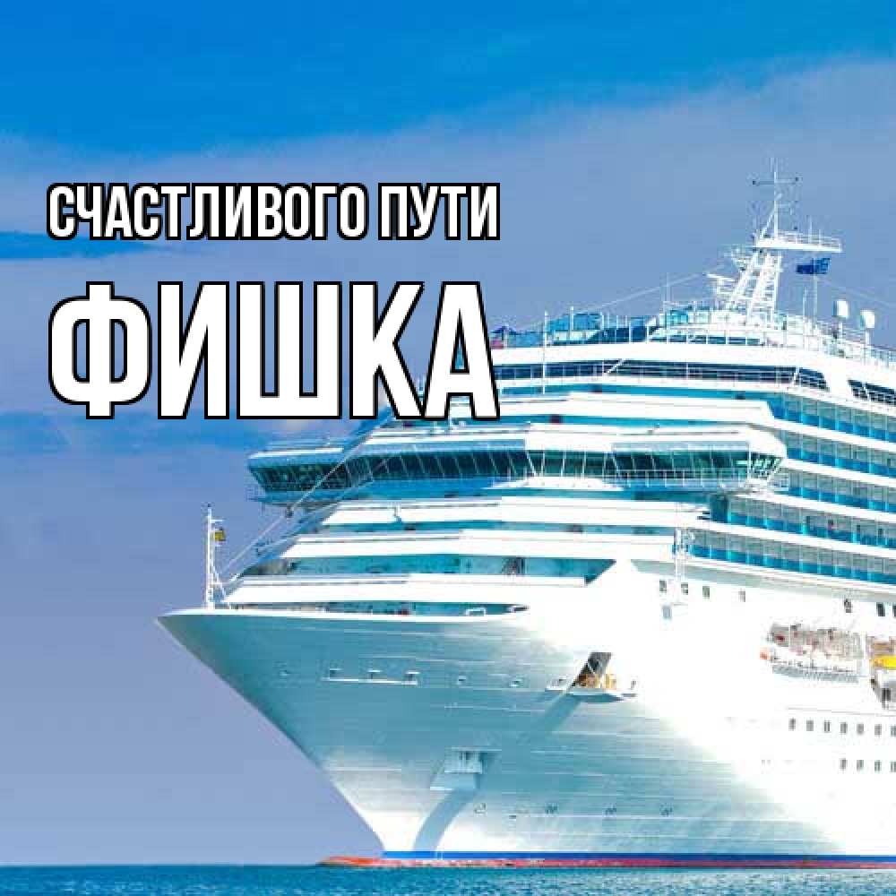 Открытка на каждый день с именем, Фишка Счастливого пути огромный лайнер Прикольная открытка с пожеланием онлайн скачать бесплатно 