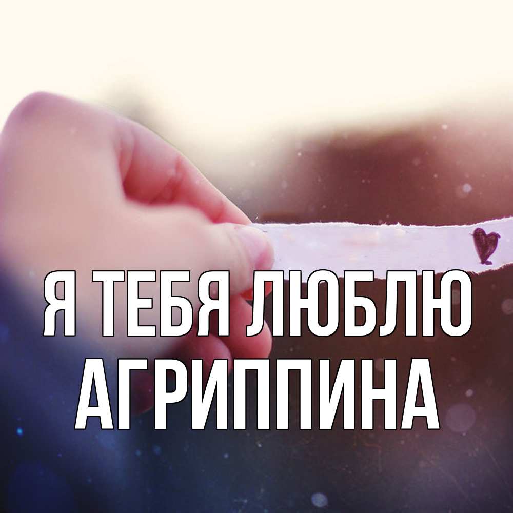 Открытка на каждый день с именем, Агриппина Я тебя люблю для тебя Прикольная открытка с пожеланием онлайн скачать бесплатно 