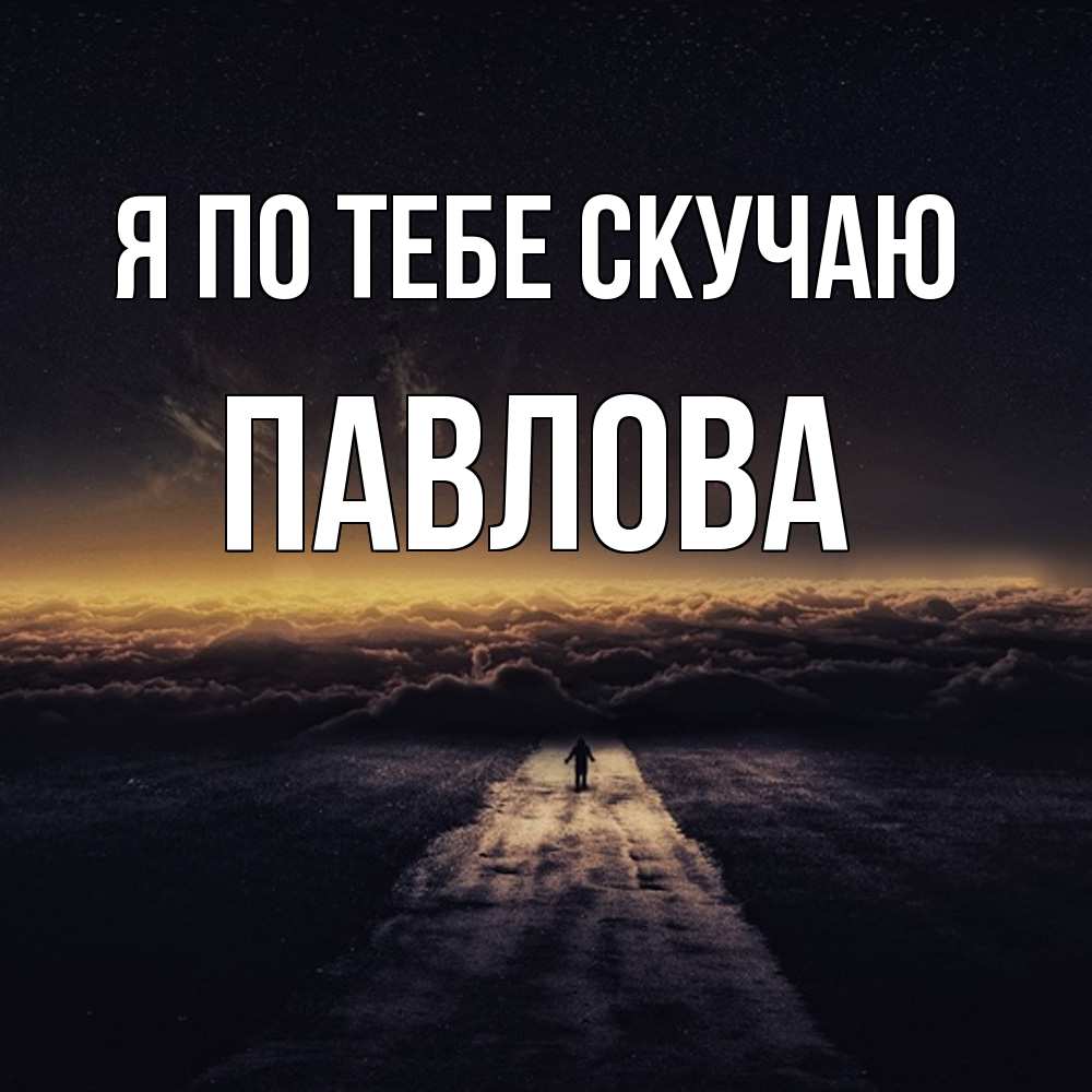 Открытка на каждый день с именем, Павлова Я по тебе скучаю идем Прикольная открытка с пожеланием онлайн скачать бесплатно 